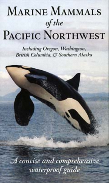 Marine Mammals of the Pacific Northwest : A Concise and Comprehensive Waterproof Guide, Paperback / softback Book