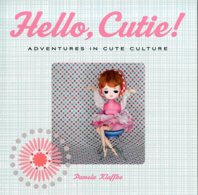 Hello, Cutie! : Adventures in Cute Culture, Paperback Book