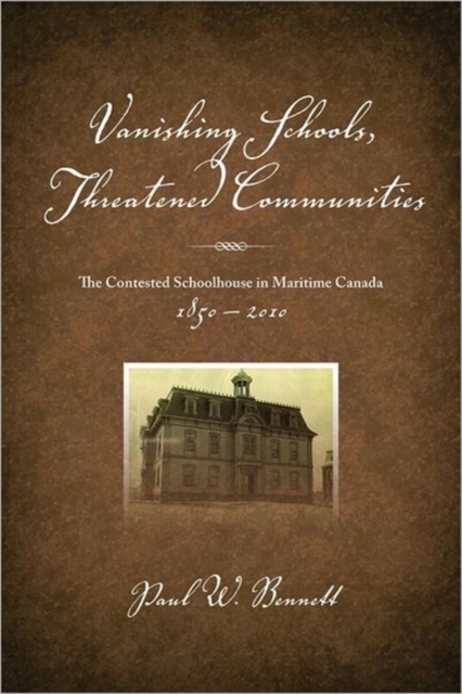Vanishing Schools, Threatened Communities : The Contested Schoolhouse in Maritime Canada 1850-2010, Paperback / softback Book