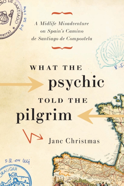 What the Psychic Told the Pilgrim : A Midlife Misadventure on Spain's Camino de Santiago, Paperback / softback Book