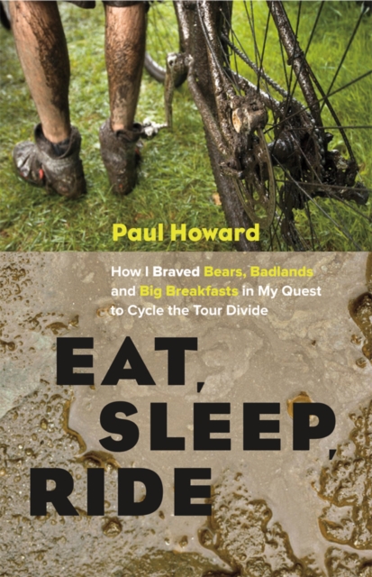 Eat, Sleep, Ride : How I Braved Bears, Badlands, and Big Breakfasts in My Quest to Cycle the Tour Divide, EPUB eBook