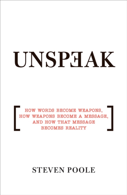 Unspeak : How Words Become Weapons, How Weapons Become a Message, and How That Message Becomes Reality, EPUB eBook