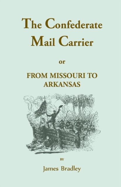 The Confederate Mail Carrier, or From Missouri to Arkansas through Mississippi, Alabama, Georgia, and Tennessee. Being an Account of the Battles, Marches, and Hardships of the First and Second Brigade, Paperback / softback Book