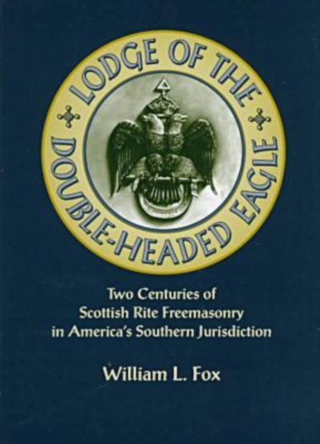 Lodge of the Double-Headed Eagle : Two Centuries of Scottish Rite Freemasonry in America's Southern Jurisdiction, Hardback Book