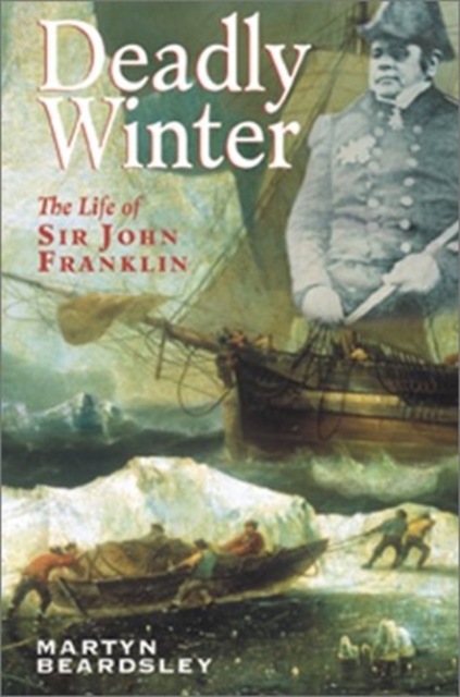 Deadly Winter : The Life of Sir John Franklin, Hardback Book