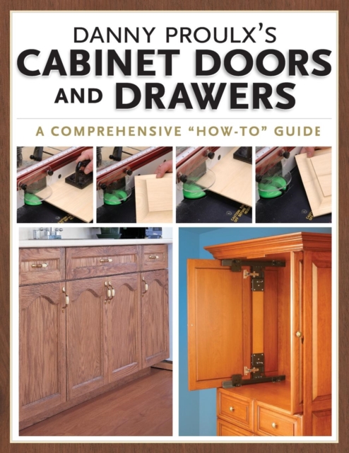 Danny Proulx's Cabinet Doors and Drawers : A Comprehensive "How To" Guide, Paperback Book