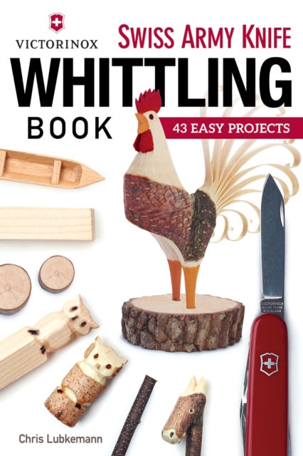 Victorinox Swiss Army Knife Book of Whittling : 43 Easy Projects, Paperback / softback Book