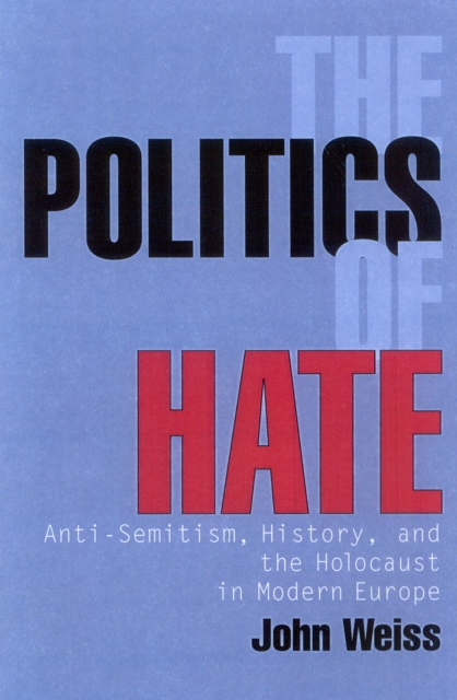 The Politics of Hate : Anti-Semitism, History, and the Holocaust in Modern Europe, Paperback / softback Book