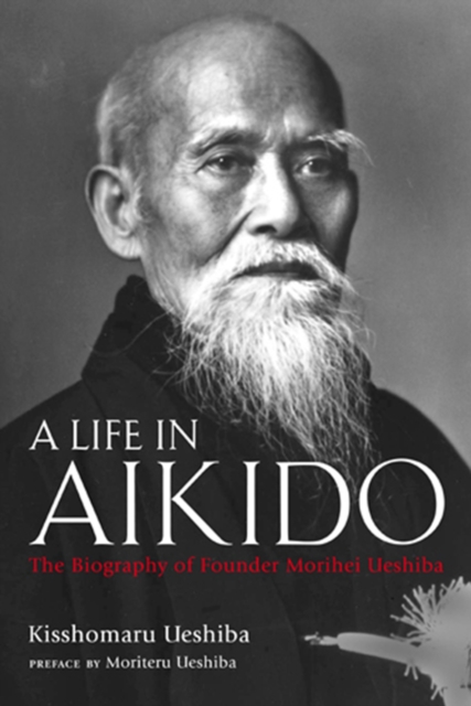 A Life In Aikido: The Biography Of Founder Morihei Ueshiba, Hardback Book