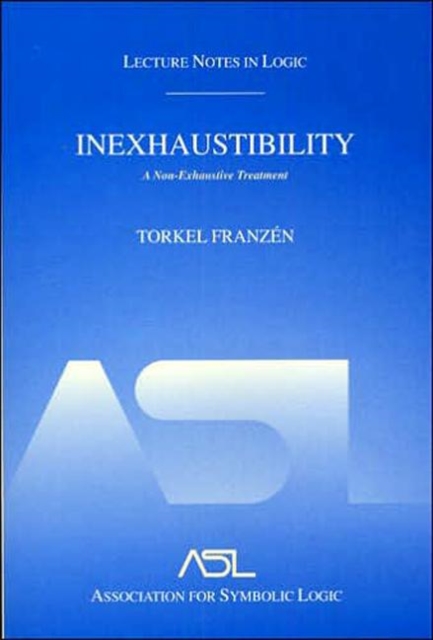 Inexhaustibility: A Non-Exhaustive Treatment : Lecture Notes in Logic 16, Paperback / softback Book