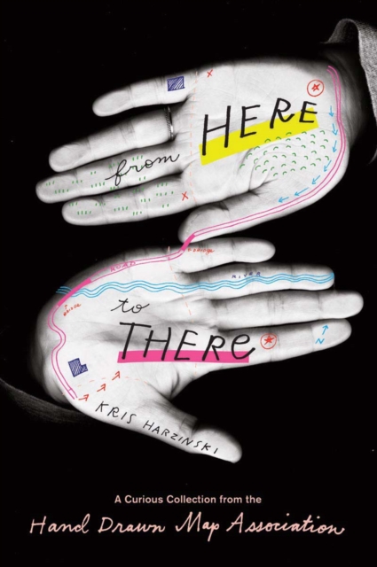 From Here to There : A Curious Collection from the Hand Drawn Map Association, Paperback / softback Book