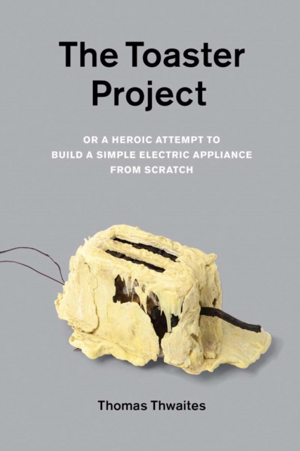 The Toaster Project : Or a Heroic Attempt to Build a Simple Electric Appliance from Scratch, Paperback / softback Book