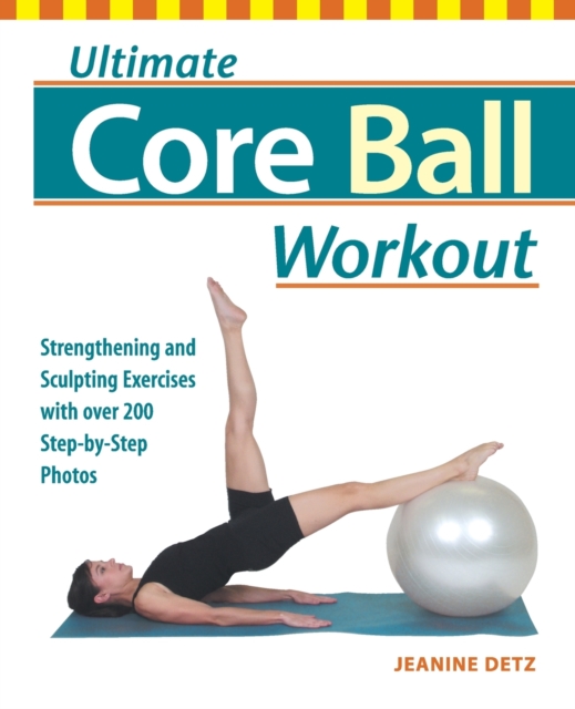 Ultimate Core Ball Workout : Strengthening and Sculpting Exercises with Over 200 Step-by-Step Photos, Paperback / softback Book