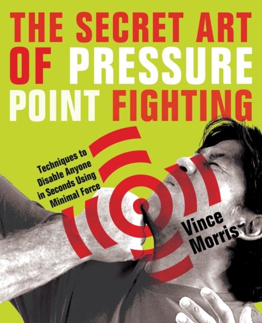 The Secret Art Of Pressure Point Fighting : Techniques to Disable Anyone in Seconds Using Minimal Force, Paperback / softback Book
