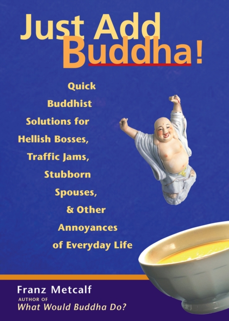 Just Add Buddha! : Quick Buddhist Solutions for Hellish Bosses, Traffic Jams, Stubborn Spouses, and Other Annoyances of Everyday Life, EPUB eBook