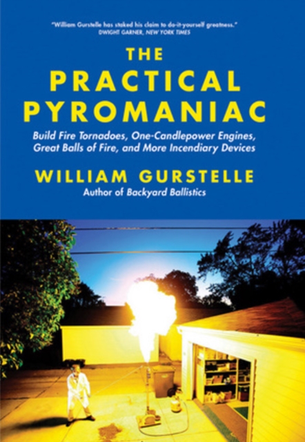The Practical Pyromaniac : Build Fire Tornadoes, One-Candlepower Engines, Great Balls of Fire, and More Incendiary Devices, Paperback / softback Book