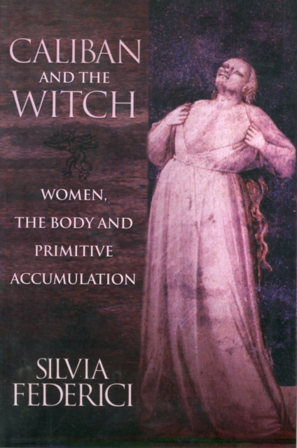 Caliban And The Witch : Women, The Body, and Primitive Accumulation, Paperback / softback Book