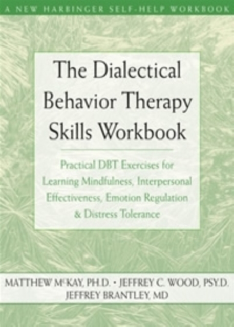 The Dialectical Behavior Therapy Skills Workbook : Practical DBT Exercises for Learning Mindfulness, Interpersonal Effectiveness, Emotion Regulation and Distress Tolerance, Paperback / softback Book