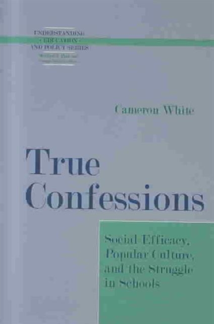True Confessions : Social Efficacy, Popular Culture and the Struggle in Schools, Hardback Book