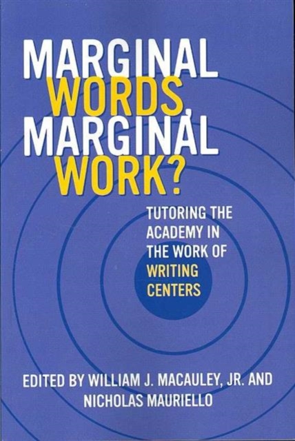 Marginal Words, Marginal Work? : Tutoring the Academy in the Work of Writing Centers, Paperback / softback Book