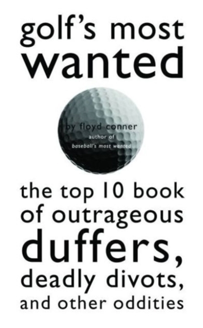 Golf'S Most Wanted (TM) : The Top 10 Book of Golf's Outrageous Duffers, Deadly Divots and Other Oddities, Paperback / softback Book