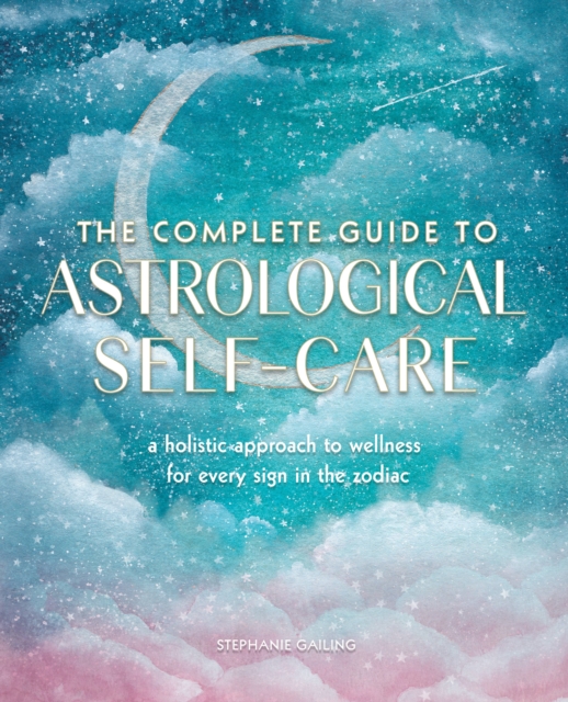 The Complete Guide to Astrological Self-Care : A Holistic Approach to Wellness for Every Sign in the Zodiac Volume 6, Paperback / softback Book
