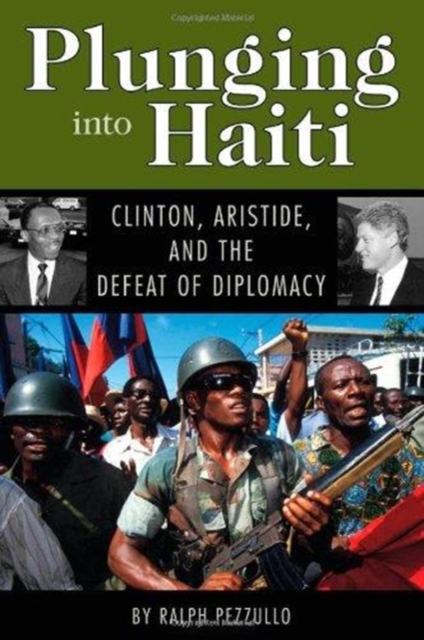 Plunging into Haiti : Clinton, Aristide, and the Defeat of Diplomacy, Hardback Book