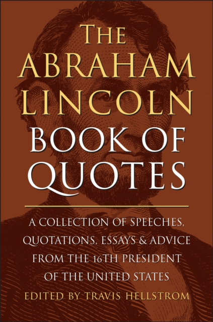The Abraham Lincoln Book Of Quotes : A Collection of Speeches, Quotations, Essays and Advice from the Sixteenth President of The United States, Hardback Book