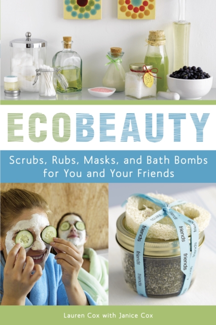 Ecobeauty : Scrubs, Rubs, Masks, Rinses, and Bath Bombs for You and Your Friends, Paperback / softback Book