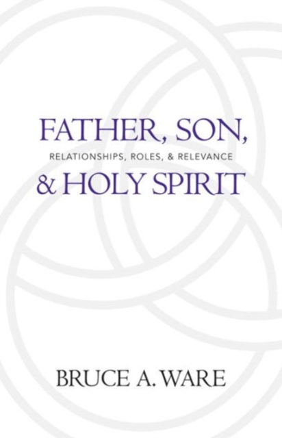 Father, Son, and Holy Spirit : Relationships, Roles, and Relevance, Paperback Book