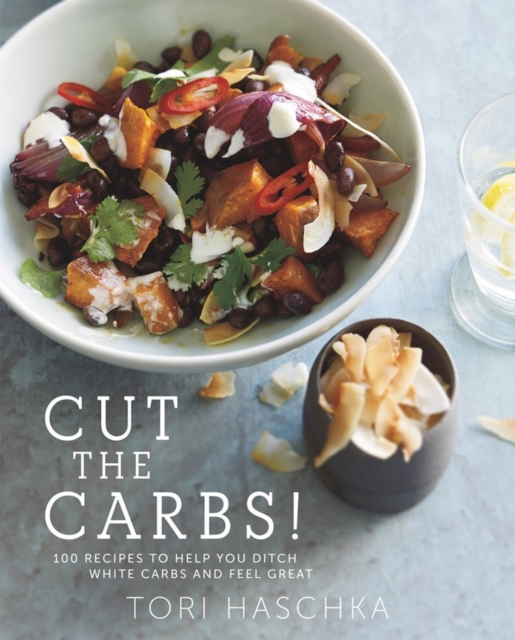 Cut the Carbs - 100 Recipes to Help You Ditch White Carbs and Feel Great, Hardback Book