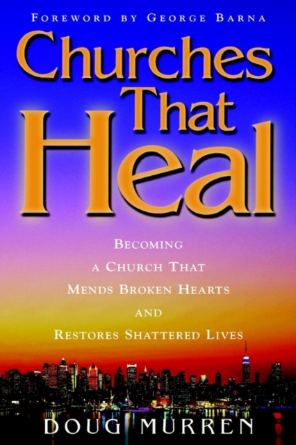 Churches That Heal : Becoming a Chruch That Mends Broken Hearts and Restores Shattered Lives, Paperback / softback Book