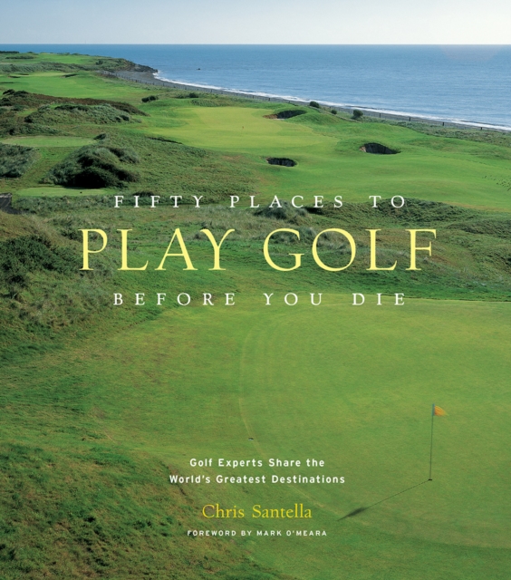 Fifty Places to Play Golf Before You Die: Golf Experts Share the World's Greatest Destinations, Hardback Book