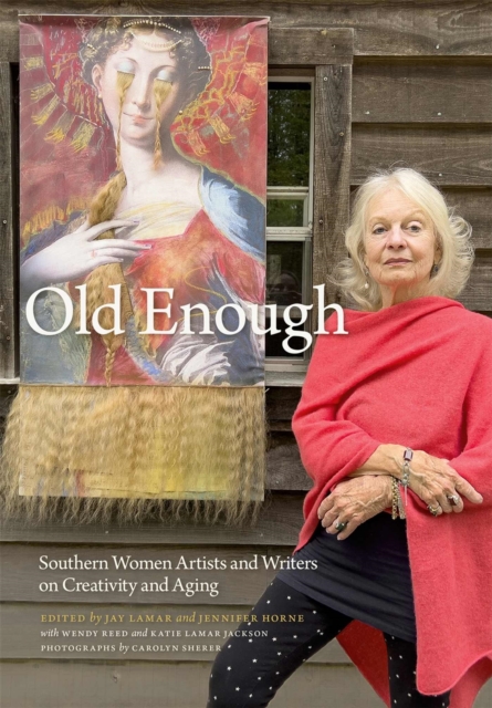 Old Enough : Southern Women Artists and Writers on Creativity and Aging, Hardback Book
