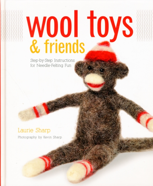 Wool Toys and Friends : Step-by-Step Instructions for Needle-Felting Fun, Hardback Book