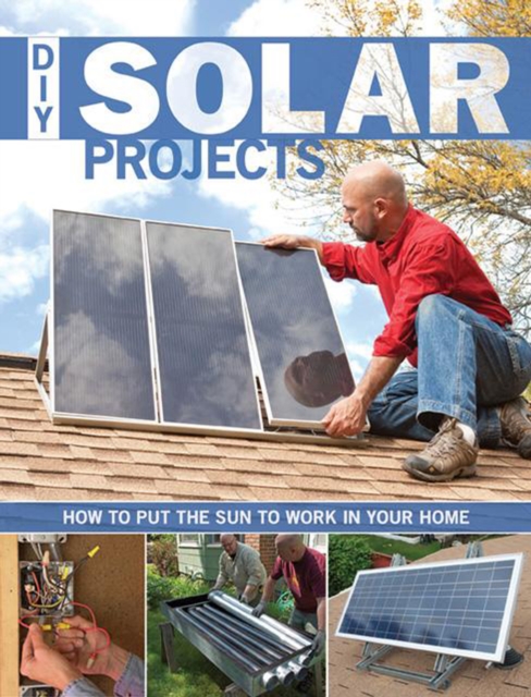 DIY Solar Projects : How to Put the Sun to Work in Your Home, Paperback / softback Book