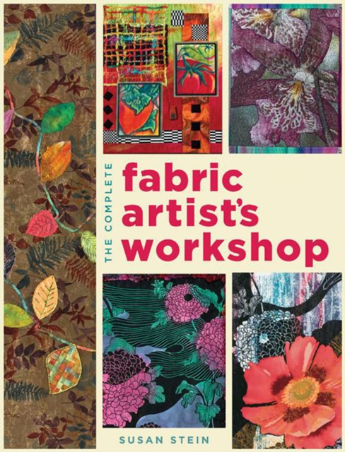 The Complete Fabric Artist's Workshop : Exploring Techniques and Materials for Creating Fashion and Decor Items from Artfully Altered Fabric, Paperback / softback Book