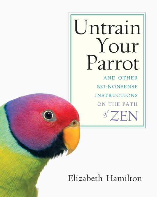 Untrain Your Parrot : And Other No-nonsense Instructions on the Path of Zen, Paperback / softback Book