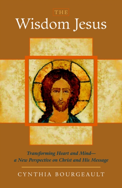 The Wisdom Jesus : Transforming Heart and Mind--A New Perspective on Christ and His Message, Paperback / softback Book