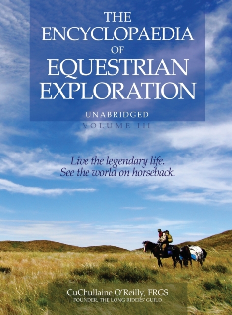 The Encyclopaedia of Equestrian Exploration Volume III : A study of the Geographic and Spiritual Equestrian Journey, based upon the philosophy of Harmonious Horsemanship, Hardback Book