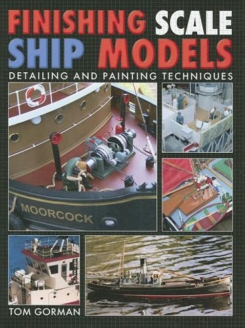 Finishing Scale Ship Models : Detailing and Painting Techniques, Hardback Book