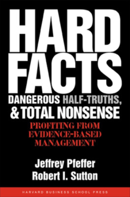 Hard Facts, Dangerous Half-Truths, and Total Nonsense : Profiting from Evidence-based Management, Hardback Book