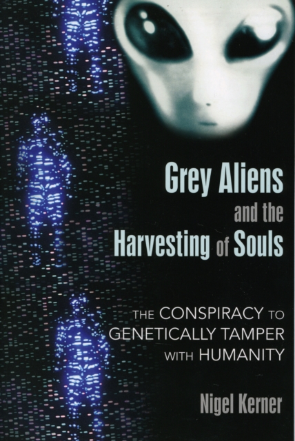 Grey Aliens and the Harvesting of Souls : The Conspiracy to Genetically Tamper with Humanity, Paperback / softback Book