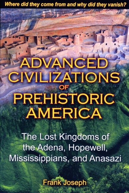 Advanced Civilizations of Prehistoric America : The Lost Kingdoms of the Adena, Hopewell, Mississippians, and Anasazi, Paperback / softback Book