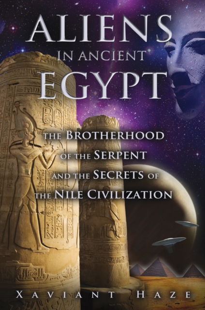 Aliens in Ancient Egypt : The Brotherhood of the Serpent and the Secrets of the Nile Civilization, Paperback / softback Book