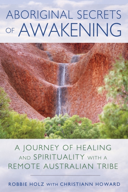 Aboriginal Secrets of Awakening : A Journey of Healing and Spirituality with a Remote Australian Tribe, Paperback / softback Book