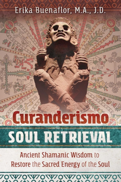 Curanderismo Soul Retrieval : Ancient Shamanic Wisdom to Restore the Sacred Energy of the Soul, Paperback / softback Book