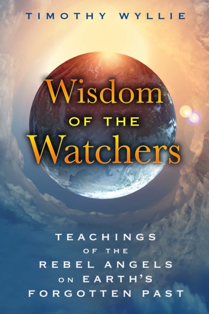 Wisdom of the Watchers : Teachings of the Rebel Angels on Earth's Forgotten Past, EPUB eBook