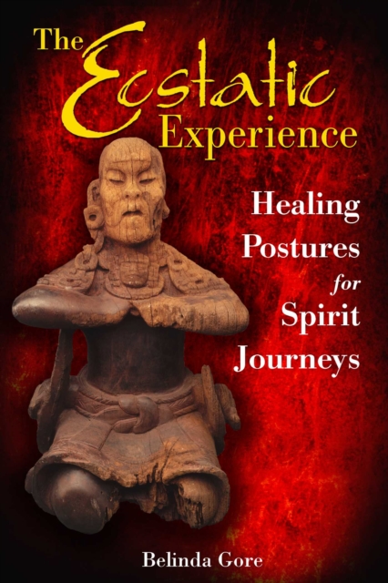The Ecstatic Experience : Healing Postures for Spirit Journeys, EPUB eBook