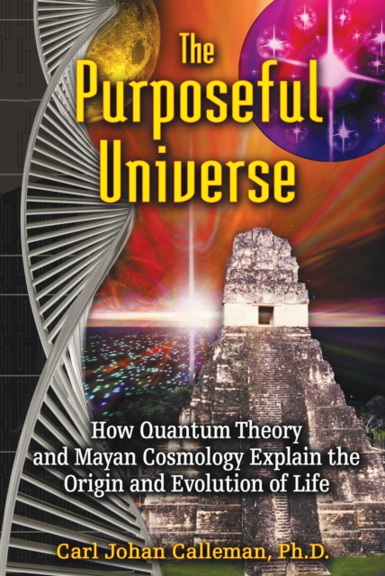 The Purposeful Universe : How Quantum Theory and Mayan Cosmology Explain the Origin and Evolution of Life, EPUB eBook